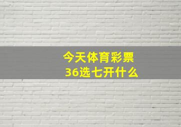 今天体育彩票36选七开什么