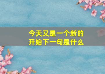 今天又是一个新的开始下一句是什么