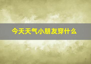 今天天气小朋友穿什么