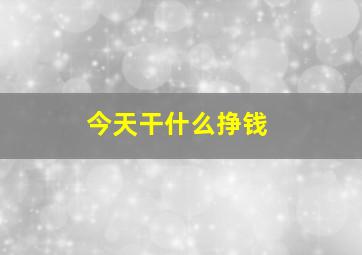 今天干什么挣钱