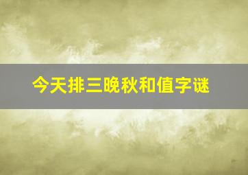 今天排三晚秋和值字谜