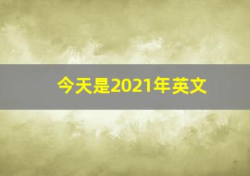 今天是2021年英文