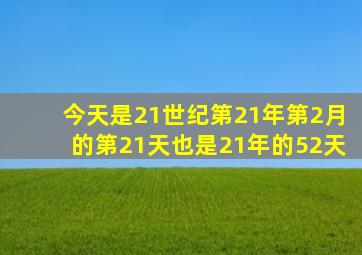 今天是21世纪第21年第2月的第21天也是21年的52天