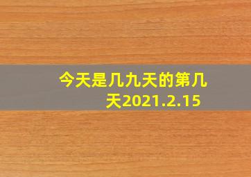 今天是几九天的第几天2021.2.15