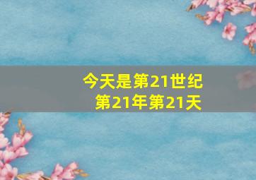 今天是第21世纪第21年第21天