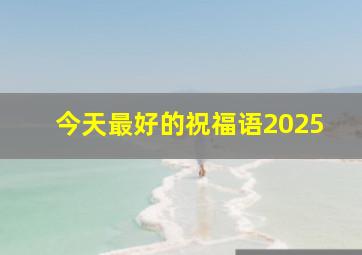 今天最好的祝福语2025