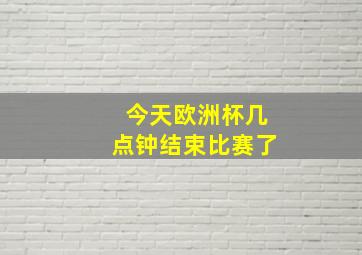 今天欧洲杯几点钟结束比赛了