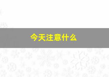 今天注意什么