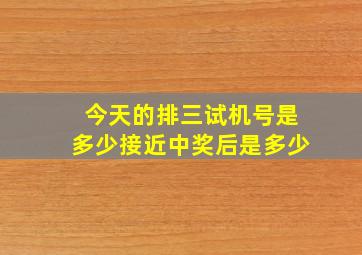 今天的排三试机号是多少接近中奖后是多少