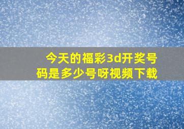 今天的福彩3d开奖号码是多少号呀视频下载