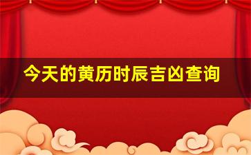 今天的黄历时辰吉凶查询