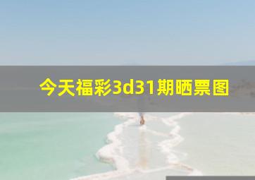 今天福彩3d31期晒票图