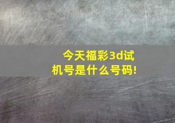 今天福彩3d试机号是什么号码!