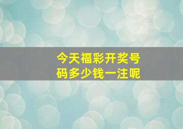 今天福彩开奖号码多少钱一注呢