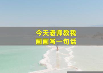 今天老师教我画画写一句话