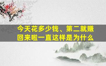 今天花多少钱、第二就赚回来啦一直这样是为什么