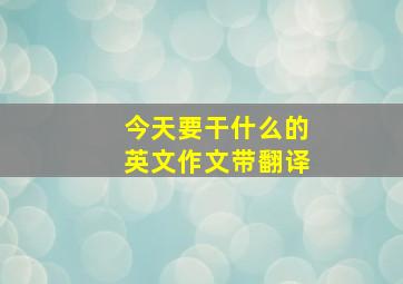 今天要干什么的英文作文带翻译