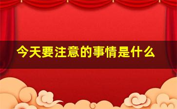 今天要注意的事情是什么