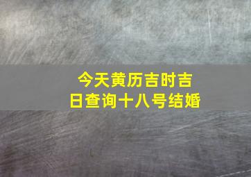 今天黄历吉时吉日查询十八号结婚