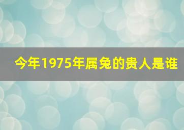 今年1975年属兔的贵人是谁