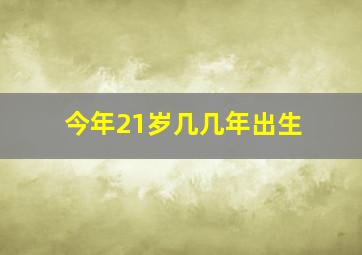 今年21岁几几年出生