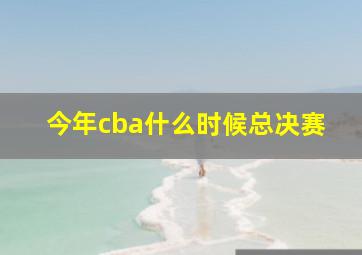 今年cba什么时候总决赛