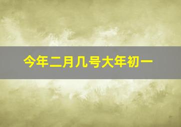 今年二月几号大年初一