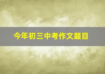 今年初三中考作文题目