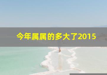 今年属属的多大了2015