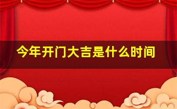 今年开门大吉是什么时间