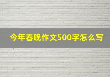 今年春晚作文500字怎么写