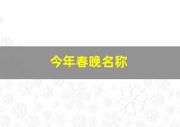 今年春晚名称