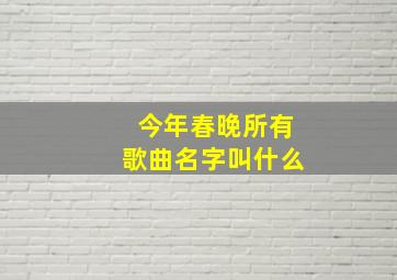 今年春晚所有歌曲名字叫什么