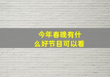 今年春晚有什么好节目可以看