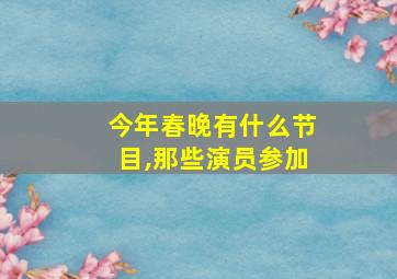 今年春晚有什么节目,那些演员参加