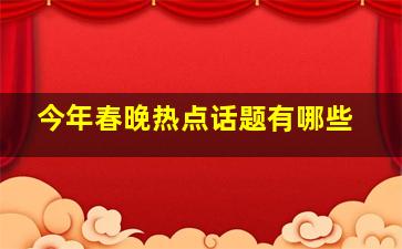 今年春晚热点话题有哪些