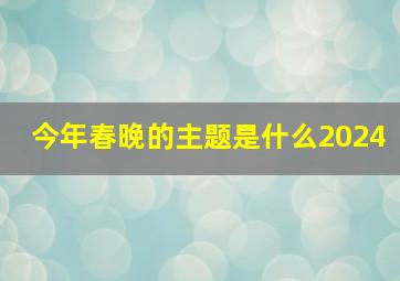 今年春晚的主题是什么2024