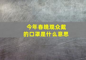 今年春晚观众戴的口罩是什么意思