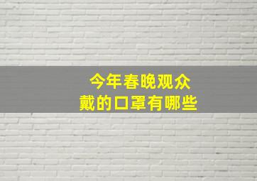 今年春晚观众戴的口罩有哪些