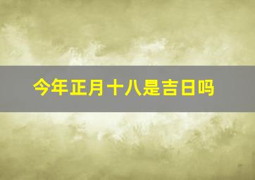 今年正月十八是吉日吗