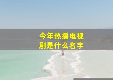 今年热播电视剧是什么名字