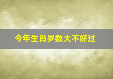 今年生肖岁数大不好过