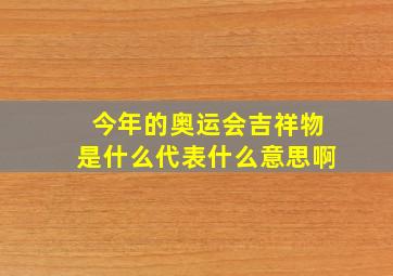 今年的奥运会吉祥物是什么代表什么意思啊