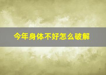 今年身体不好怎么破解