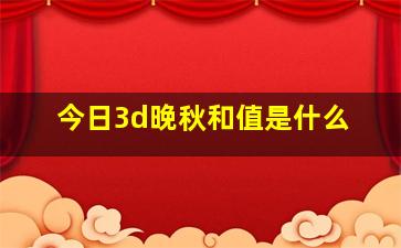 今日3d晚秋和值是什么