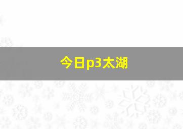 今日p3太湖