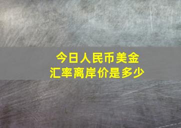 今日人民币美金汇率离岸价是多少