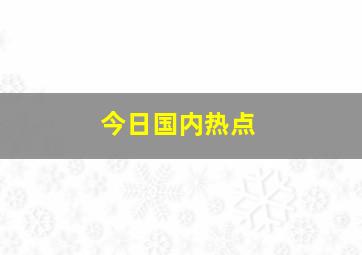 今日国内热点