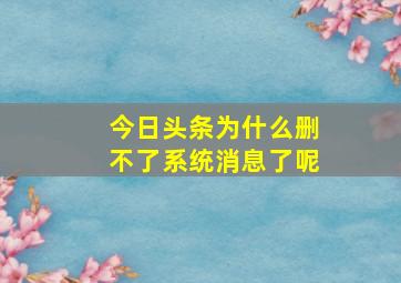 今日头条为什么删不了系统消息了呢