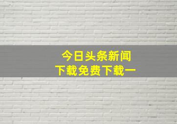 今日头条新闻下载免费下载一